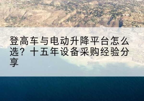 兴宁登高车厂家厂家-登高车与电动升降平台怎么选？十五年设备采购经验分享