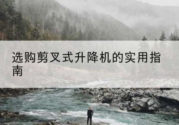 兴宁剪叉式升降机怎么选-选购剪叉式升降机的实用指南